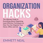 Organization hacks: the ultimate guide to everything about organizing, learn effective techniques cover image