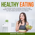 Healthy eating: the ultimate guide to healthy eating through organic foods, learn the benefits of cover image
