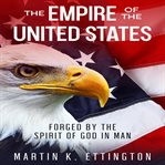 The empire of the united states: forged by the spirit of god in man cover image