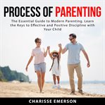 Process of parenting: the essential guide to modern parenting. learn the keys to effective and po cover image