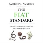 The fiat standard : the debt slavery alternative to human civilization cover image