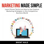 Marketing made simple: learn proven tactics on how to use creative marketing strategies in this c cover image