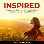 Inspired: discover the secrets on how to find and create inspiration out of thin air cover image