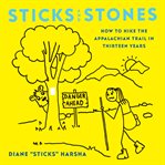 Sticks and stones : how to hike the Appalachian Trail in thirteen years cover image