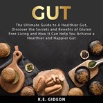 Gut : The Ultimate Guide to a Healthier Gut, Discover the Secrets and Benefits of Gluten Free Livi cover image
