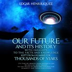Our Future and Its History With Insights to the Facts and Knowledge Kept From Humans for Thousand cover image