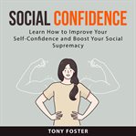 Social Confidence : Learn How to Improve Your Self. Confidence and Boost Your Social  Supremacy cover image