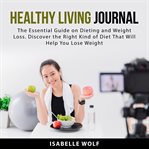 Healthy Living Journal : The Essential Guide on Dieting and Weight Loss. Discover the Right Kind o cover image