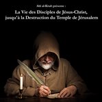La vie des disciples de jésus-christ, jusqu' à la destruction du temple de jérusalem cover image