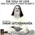 The yoga of love how to catch it how to keep it - the wisdom of swami satchidananda cover image