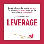 Leverage: How to change the people you love for all the right reasons & get the relationships you deserve cover image