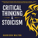 Critical thinking & stoicism: discover how stoic philosophy works and master the modern art of ha cover image