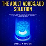 The adult ADHD & ADD solution : discover how to restore attention and reduce hyperactivity in just 14 days. The complete guide for diagnosed children and parents cover image