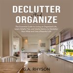 Declutter and Organize: the Essential Guide to Living An Organized Live, Learn Helpful Tips and U