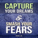 Capture your dreams & smash your fears cover image