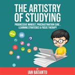 The artistry of studying - progressive mindset, procrastination cure, learning strategies & focus cover image