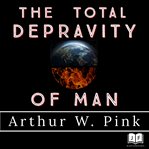 The total depravity of man cover image