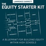 The equity starter kit : a blueprint for building equity within high schools cover image