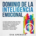 Dominio de la inteligencia emocional: ¡la guía completa para mejorar tu coeficiente intelectual, cover image