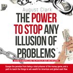 The power to stop any illusion of problems: (behind economics and the myths of debt & inflation.) cover image