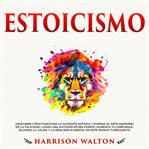 Estoicismo: ¡descubre cómo funciona la filosofía estoica y domina el arte moderno de la felicidad cover image