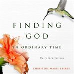 Finding God in ordinary time : daily meditations cover image