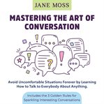 Mastering the art of conversation: avoid uncomfortable situations forever by learning how to talk cover image