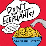 Don't feed the elephants! : overcoming the art of avoidance to build powerful partnerships cover image