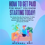 How to get paid for what you know starting today! cover image
