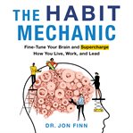 The habit mechanic: fine-tune your brain and supercharge how you live, work, and lead cover image