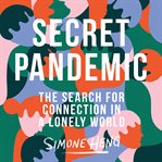 Secret pandemic : the search for connection in a lonely world cover image