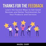 Thanks for the feedback : learn the easiest ways to get good reviews and better testimonials for your products and services cover image