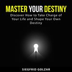 Master your destiny : discover how to take charge of your life and shap eyour own destiny cover image