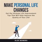 Make personal life changes : get the ultimate life improvement tips that will help improve the quality of your life! cover image