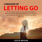 Language of letting go : the ultimate guide to the art of surrender cover image