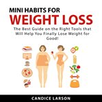 Mini habits for weight loss : the best guide on the right tools that will help you finally lose weight for good! cover image