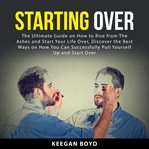 Starting over : the ultimate guide on how to rise from the ashes and start your life over cover image