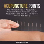 Acupuncture points : the ultimate guide to acupunture, discover different types and uses for acupunture and how it can he cover image