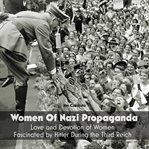 Women of nazi propaganda : love and devotion of women fascinated by Hitler during the Third Reich cover image