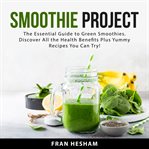 Smoothie project : the essential guide to green smoothies cover image