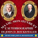 Ma vie, mon œuvre et l'autobiographie de john d. rockefeller cover image