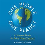 One People One Planet : 6 Universal Truths for Being Happy Together cover image