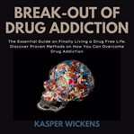 Break-out of drug addiction : the essential guide on finally living a drug free life cover image