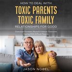 How to deal with toxic parents & toxic family relationships for good cover image