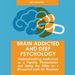 Brain addicted and deep psychology : understanding addiction as a psychic phenomenon and using the Bible as a blueprint path for recovery cover image