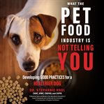 What the pet food industry is not telling you : developing good practices for a healthier dog cover image