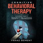 Cognitive behavioral therapy : a complete guide to retraining your brain to overcome anxiety and depression cover image