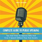 Complete guide to public speaking : tips and tricks to improve skills and give a speech without fear and anxiety cover image