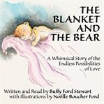 The blanket and the bear: a whimsical story of the endless possibilities of love cover image