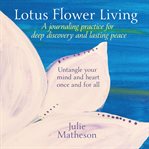 Lotus flower living: a journaling practice for deep discovery and lasting peace cover image